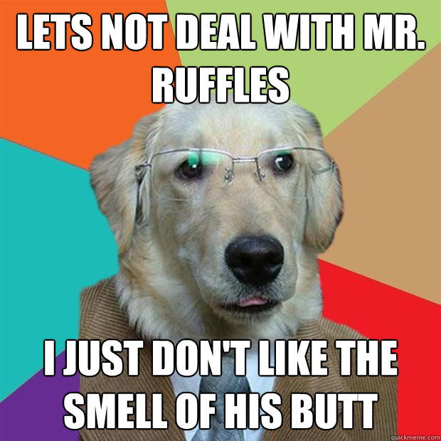 Lets not deal with Mr. Ruffles I just don't like the smell of his butt - Lets not deal with Mr. Ruffles I just don't like the smell of his butt  Business Dog