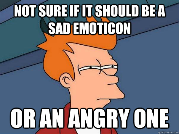 Not sure if it should be a sad emoticon Or an angry one  Futurama Fry