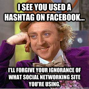 I see you used a hashtag on Facebook... I'll forgive your ignorance of what social networking site you're using.  - I see you used a hashtag on Facebook... I'll forgive your ignorance of what social networking site you're using.   Condescending Wonka