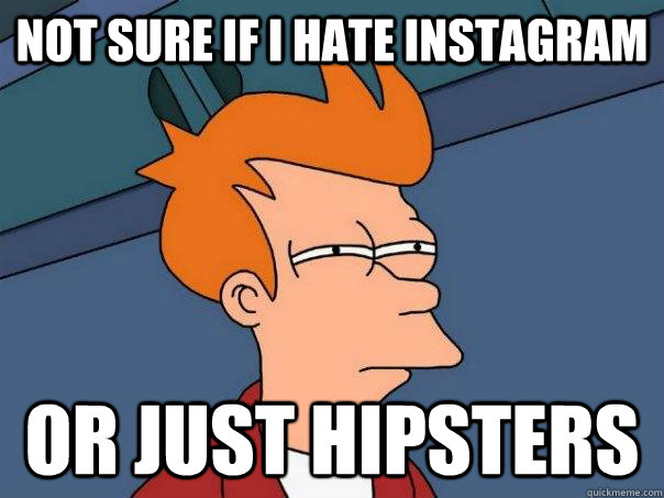 Not sure if I hate instagram Or just hipsters  Futurama Fry