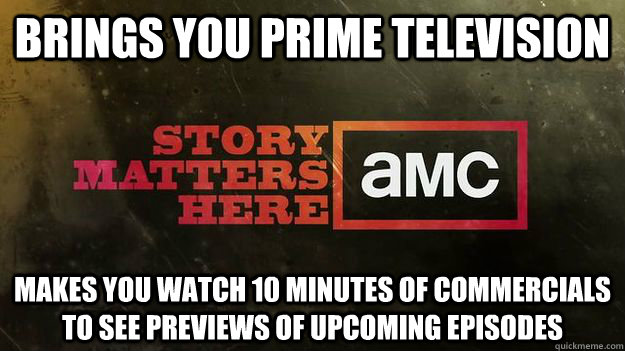 brings you prime television Makes you watch 10 minutes of commercials to see previews of upcoming episodes  