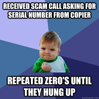 received scam call asking for serial number from copier repeated zero's until they hung up  Evil Plotting Raccoon