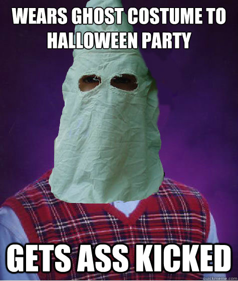 WEARS GHOST COSTUME TO HALLOWEEN PARTY gets ass kicked - WEARS GHOST COSTUME TO HALLOWEEN PARTY gets ass kicked  Bad Luck Brian Halloween