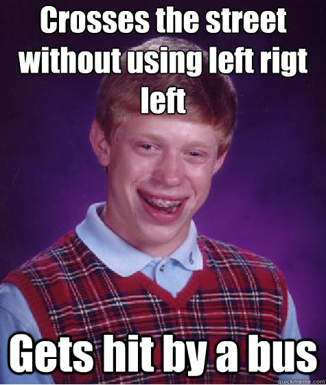 Crosses the street     without using left rigt left Gets hit by a bus  Bad Luck Brian