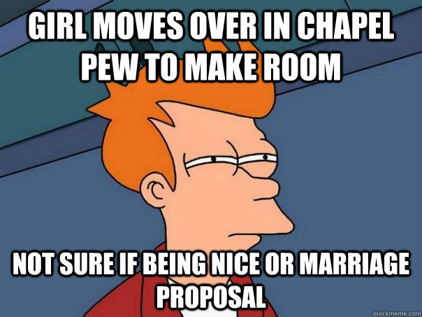 Girl moves over in chapel pew to make room Not sure if being nice or marriage proposal - Girl moves over in chapel pew to make room Not sure if being nice or marriage proposal  Futurama Fry