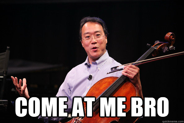  COME AT ME BRO  YO YO-YO MA