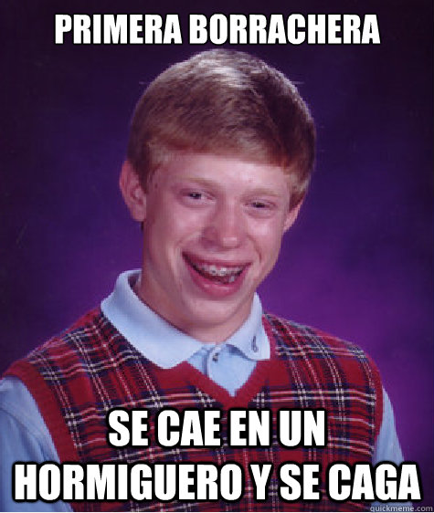 Primera borrachera Se cae en un hormiguero y se caga  Bad Luck Brian