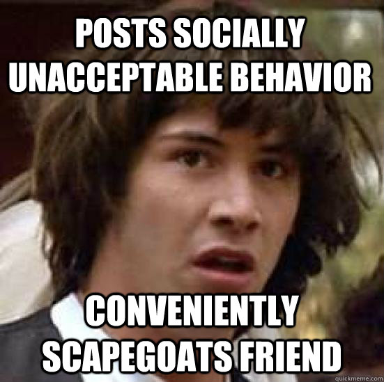 POSTS SOCIALLY UNACCEPTABLE BEHAVIOR Conveniently scapegoats friend  conspiracy keanu