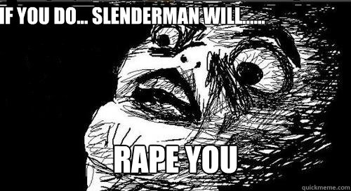 if you do... slenderman will...... RAPE YOU Caption 3 goes here  