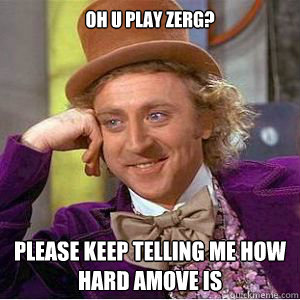 oh u play zerg? please keep telling me how hard amove is  willy wonka