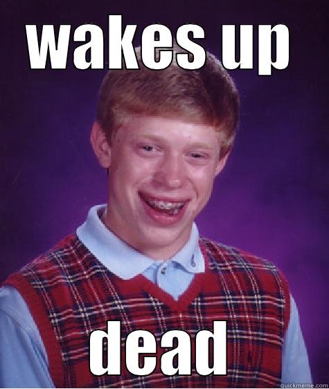 wakes up - WAKES UP DEAD Bad Luck Brian