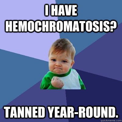 I have Hemochromatosis? Tanned year-round.  Success Kid