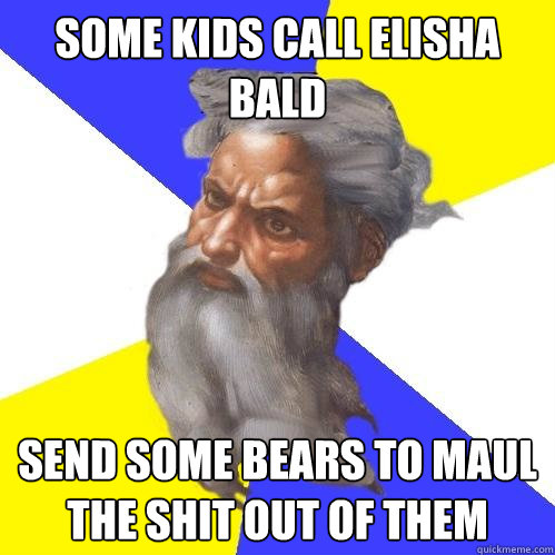 some kids call elisha bald send some bears to maul the shit out of them  Advice God