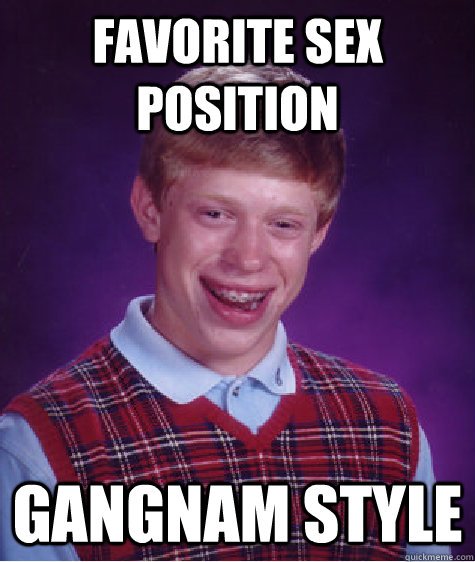 Favorite Sex position Gangnam style  Bad Luck Brian