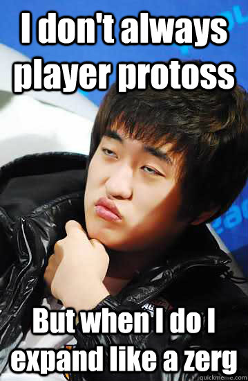 I don't always player protoss But when I do I expand like a zerg  Unimpressed Flash