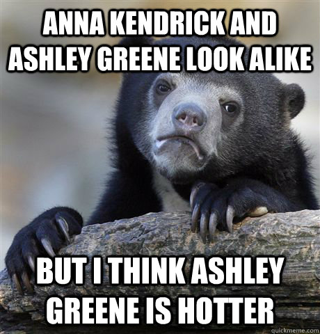 anna kendrick and ashley greene look alike but i think ashley greene is hotter  Confession Bear