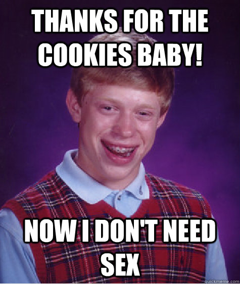 Thanks for the cookies baby! now i don't need sex  Bad Luck Brian