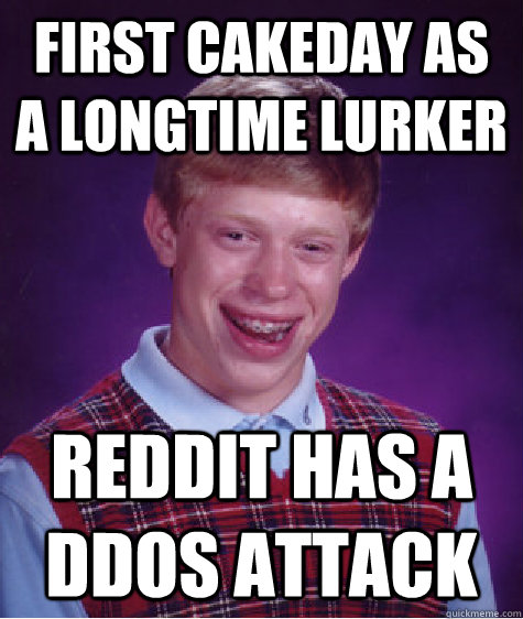 First cakeday as a longtime lurker reddit has a ddos attack - First cakeday as a longtime lurker reddit has a ddos attack  Bad Luck Brian