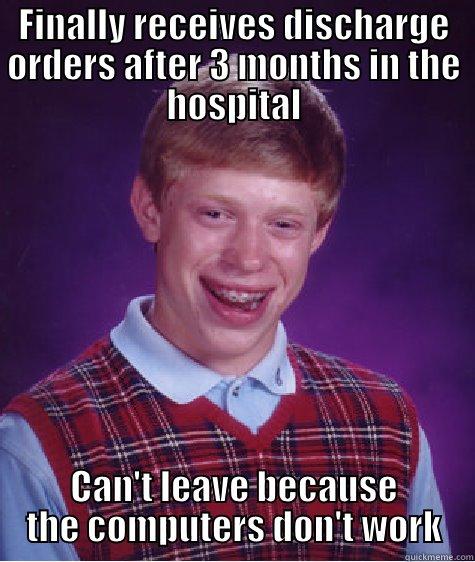 What is this business? - FINALLY RECEIVES DISCHARGE ORDERS AFTER 3 MONTHS IN THE HOSPITAL CAN'T LEAVE BECAUSE THE COMPUTERS DON'T WORK Bad Luck Brian