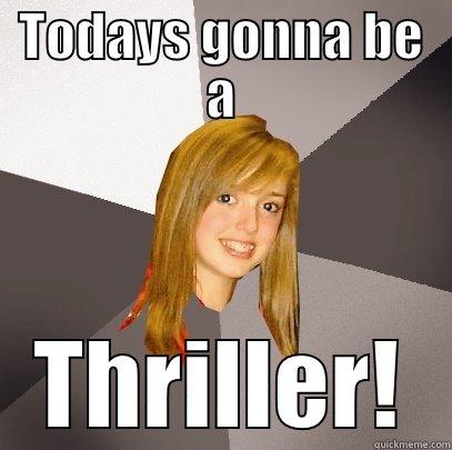 Todays gonna be a Thriller! - TODAYS GONNA BE A THRILLER! Musically Oblivious 8th Grader