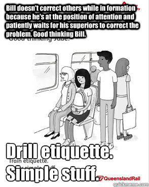 Bill doesn't correct others while in formation because he's at the position of attention and patiently waits for his superiors to correct the problem. Good thinking Bill. Drill etiquette.
Simple stuff.  Queensland Rail Meme