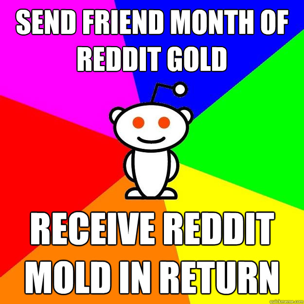 send friend month of reddit gold receive reddit mold in return - send friend month of reddit gold receive reddit mold in return  Reddit Alien