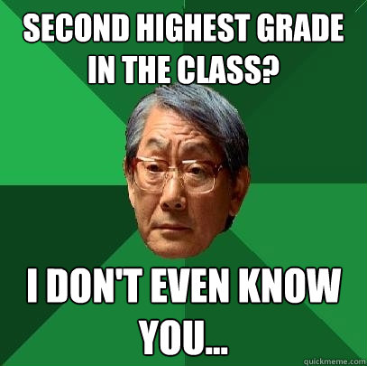 Second highest grade in the class? I don't even know you...   High Expectations Asian Father