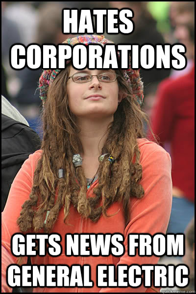 hates corporations  gets news from general electric  - hates corporations  gets news from general electric   College Liberal