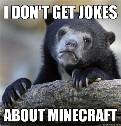 i don't get jokes  about minecraft - i don't get jokes  about minecraft  Confession Bear