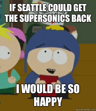 If Seattle could get the SuperSonics back I would be so happy - If Seattle could get the SuperSonics back I would be so happy  Craig - I would be so happy