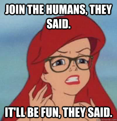 join the humans, they said. It'll be fun, they said.   Hipster Ariel