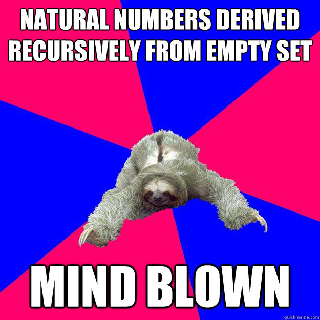 natural numbers derived recursively from empty set
 mind blown
  Math Major Sloth