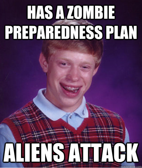 Has a Zombie Preparedness plan Aliens Attack - Has a Zombie Preparedness plan Aliens Attack  Bad Luck Brian