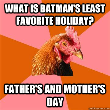 What is batman's least favorite holiday? Father's and Mother's day  Anti-Joke Chicken