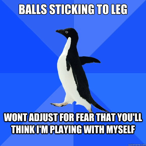 Balls sticking to leg wont adjust for fear that you'll think I'm playing with myself - Balls sticking to leg wont adjust for fear that you'll think I'm playing with myself  Socially Awkward Penguin