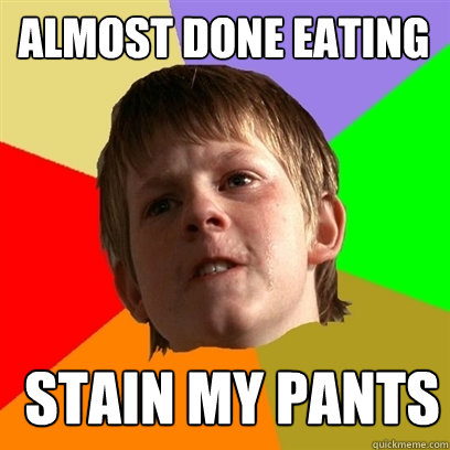 Almost Done eating Stain my pants  Angry School Boy