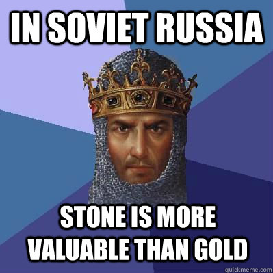 IN SOVIET RUSSIA STONE IS MORE VALUABLE THAN GOLD  Age of Empires