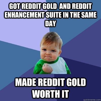 Got reddit Gold  and reddit enhancement suite in the same day Made reddit gold worth it  Success Kid