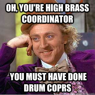 Oh, you're High brass coordinator  you must have done drum coprs  Condescending Wonka