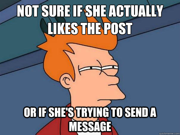 Not sure if she actually likes the post Or if she's trying to send a message  Futurama Fry