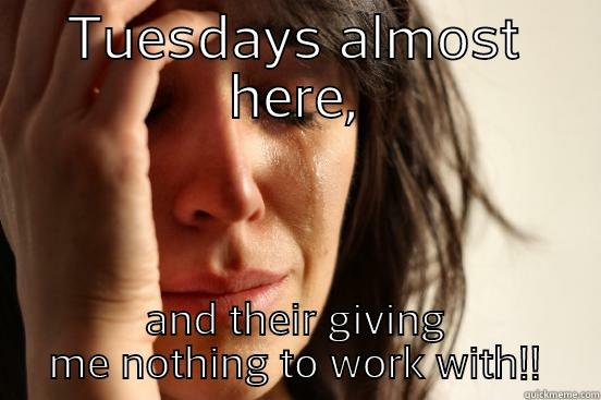 TUESDAYS ALMOST HERE, AND THEIR GIVING ME NOTHING TO WORK WITH!! First World Problems