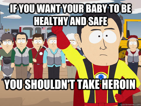 If you want your baby to be healthy and safe You shouldn't take heroin  Captain Hindsight