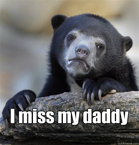  I miss my daddy
 -  I miss my daddy
  Confession Bear