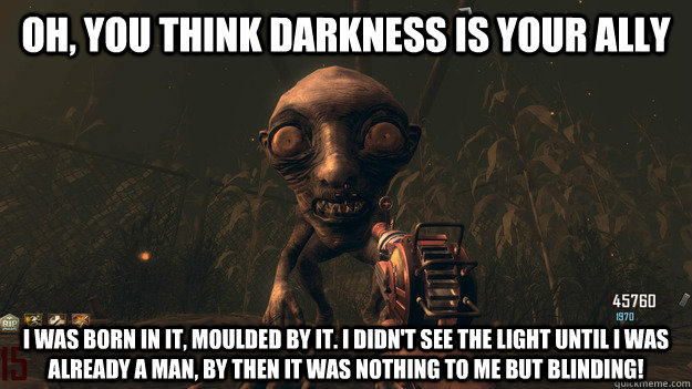 Oh, you think darkness is your ally I was born in it, moulded by it. I didn't see the light until I was already a man, by then it was nothing to me but BLINDING!  - Oh, you think darkness is your ally I was born in it, moulded by it. I didn't see the light until I was already a man, by then it was nothing to me but BLINDING!   Bane Denizen