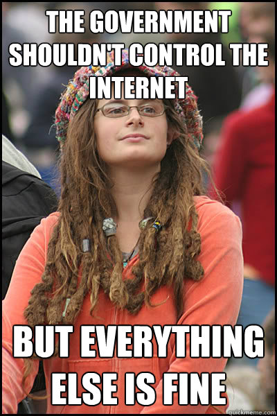 The government shouldn't control the internet But everything else is fine  College Liberal