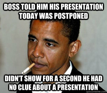 Boss told him his presentation today was postponed Didn't show for a second he had no clue about a presentation - Boss told him his presentation today was postponed Didn't show for a second he had no clue about a presentation  Pretty Cool Guy