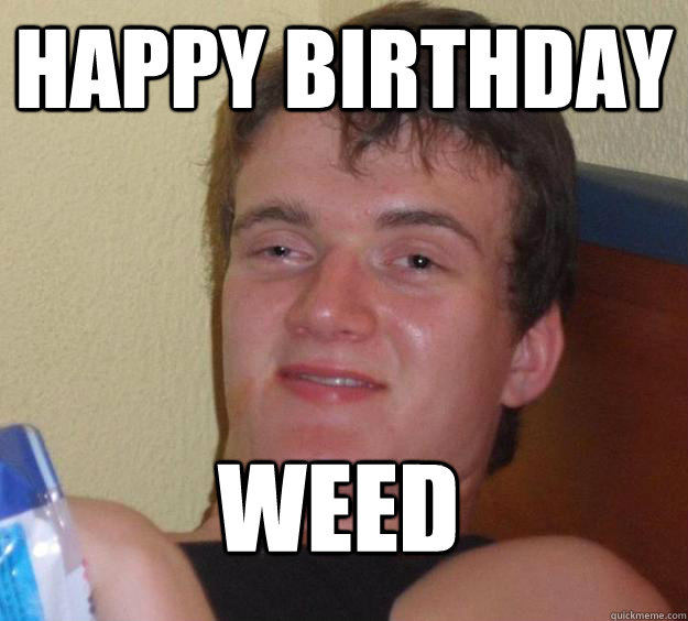 Happy Birthday Weed
  10 Guy