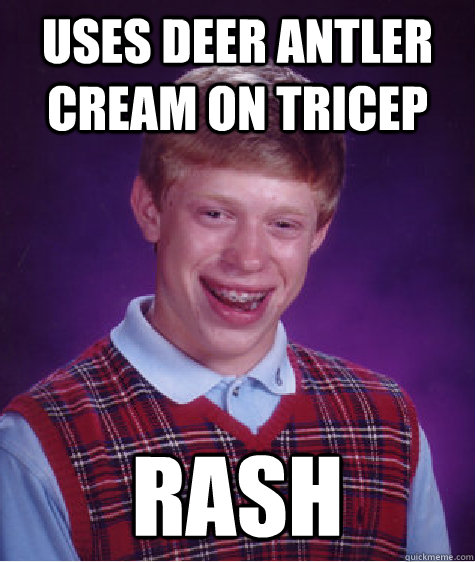 USES DEER ANTLER CREAM ON TRICEP RASH  Bad Luck Brian