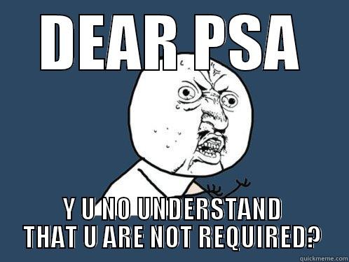 PSA CRAP - DEAR PSA Y U NO UNDERSTAND THAT U ARE NOT REQUIRED? Y U No