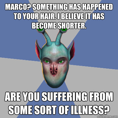 Marco? Something has happened to your hair. I believe it has become shorter. Are you suffering from some sort of illness? - Marco? Something has happened to your hair. I believe it has become shorter. Are you suffering from some sort of illness?  Naive Ax